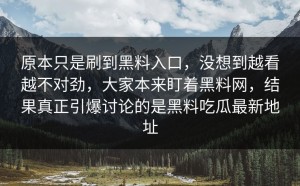 原本只是刷到黑料入口，没想到越看越不对劲，大家本来盯着黑料网，结果真正引爆讨论的是黑料吃瓜最新地址
