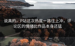 说真的，P站这次热度一路往上冲，评论区的情绪比作品本身还猛