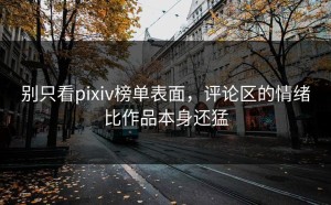 别只看pixiv榜单表面，评论区的情绪比作品本身还猛