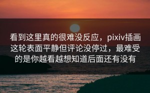 看到这里真的很难没反应，pixiv插画这轮表面平静但评论没停过，最难受的是你越看越想知道后面还有没有