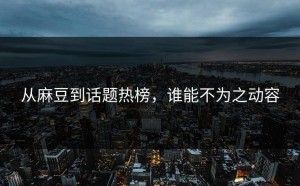 从麻豆到话题热榜，谁能不为之动容