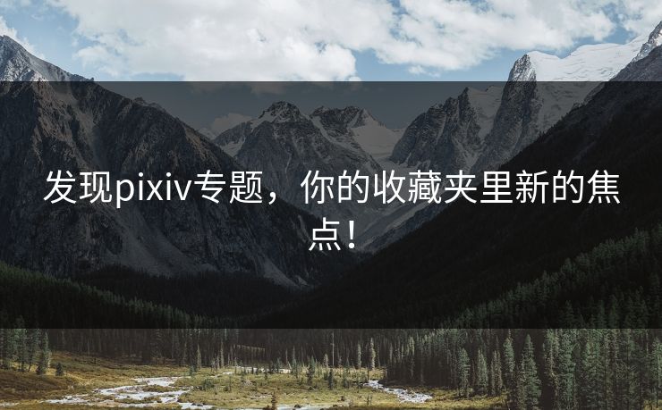 发现pixiv专题,你的收藏夹里新的焦点! 发现pixiv专题,你的收藏夹里新的焦点!