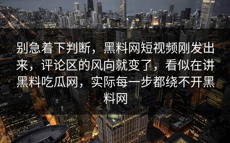 别急着下判断，黑料网短视频刚发出来，评论区的风向就变了，看似在讲黑料吃瓜网，实际每一步都绕不开黑料网