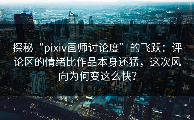 探秘“pixiv画师讨论度”的飞跃:评论区的情绪比作品本身还猛,这次风向为何变这么快? 探秘“pixiv画师讨论度”的飞跃:评论区的情绪比作品本身还猛,这次风向为何变这么快?
