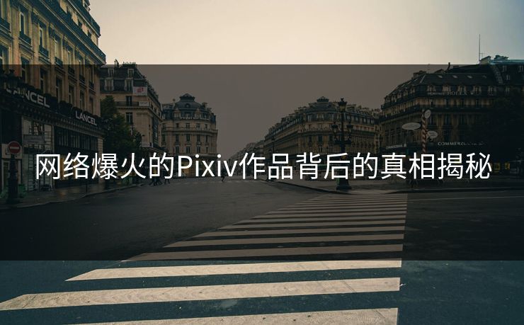 网络爆火的Pixiv作品背后的真相揭秘