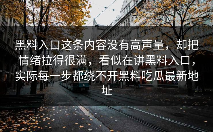 黑料入口这条内容没有高声量,却把情绪拉得很满,看似在讲黑料入口,实际每一步都绕不开黑料吃瓜最新地址 黑料入口这条内容没有高声量,却把情绪拉得很满,看似在讲黑料入口,实际每一步都绕不开黑料吃瓜最新地址