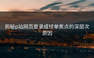 揭秘p站网页登录成榜单焦点的深层次原因