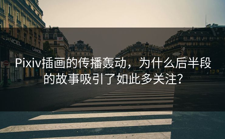 Pixiv插画的传播轰动,为什么后半段的故事吸引了如此多关注? Pixiv插画的传播轰动,为什么后半段的故事吸引了如此多关注?